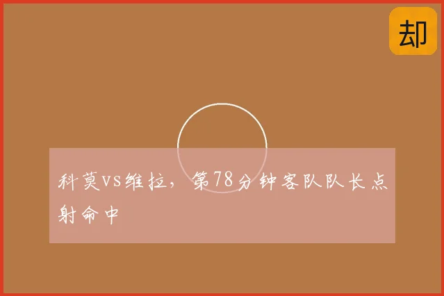 科莫vs维拉,第78分钟客队队长点射命中