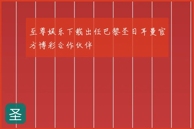 至尊娱乐下载出任巴黎圣日耳曼官方博彩合作伙伴