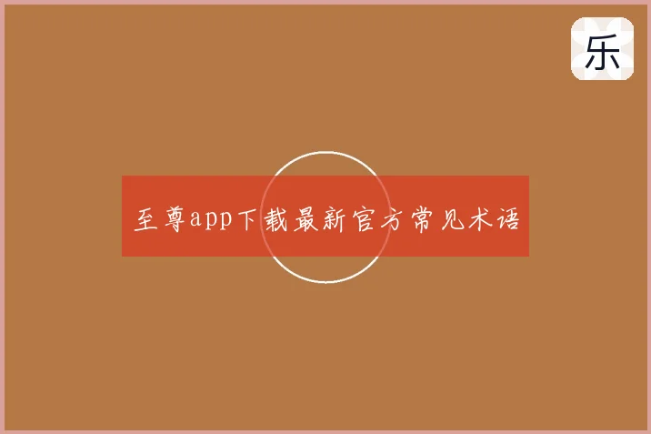 至尊app下载最新官方常见术语