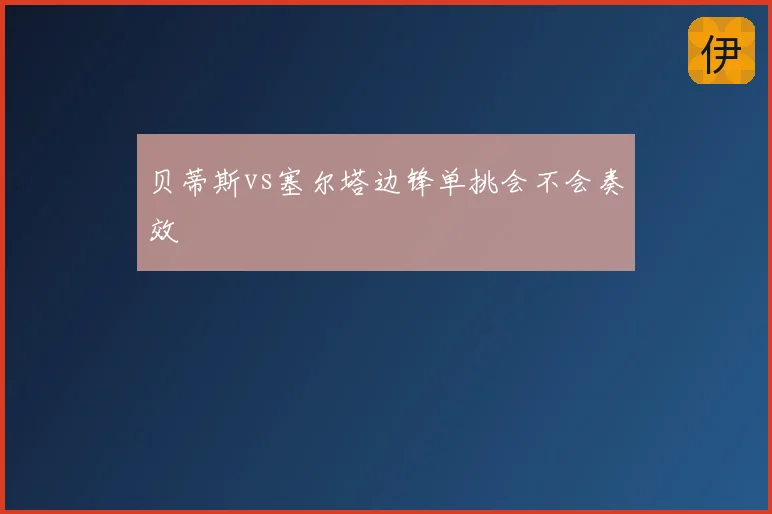 贝蒂斯vs塞尔塔边锋单挑会不会奏效