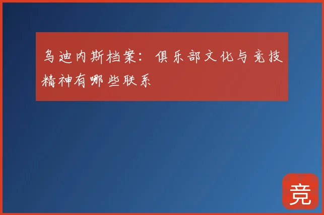 乌迪内斯档案：俱乐部文化与竞技精神有哪些联系