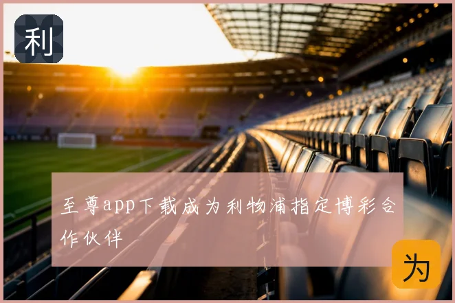 至尊app下载成为利物浦指定博彩合作伙伴