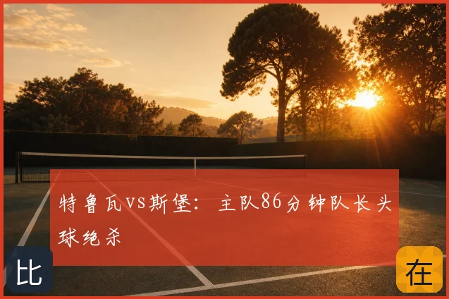 特鲁瓦vs斯堡:主队86分钟队长头球绝杀