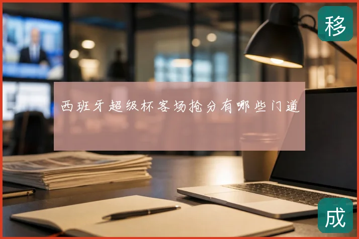 西班牙超级杯客场抢分有哪些门道