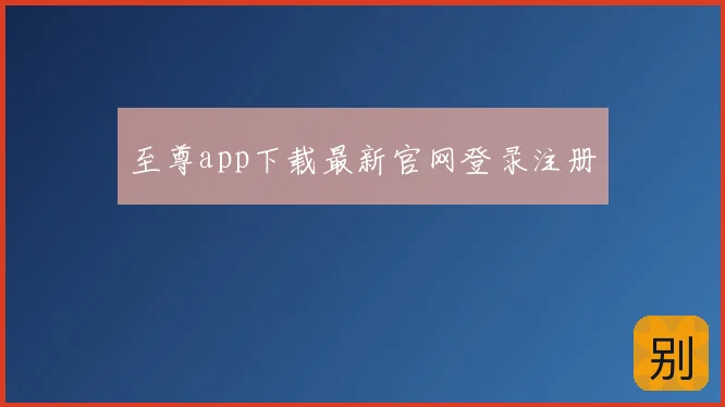 至尊app下载最新官网登录注册