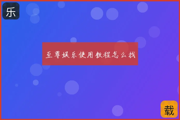至尊娱乐使用教程怎么找