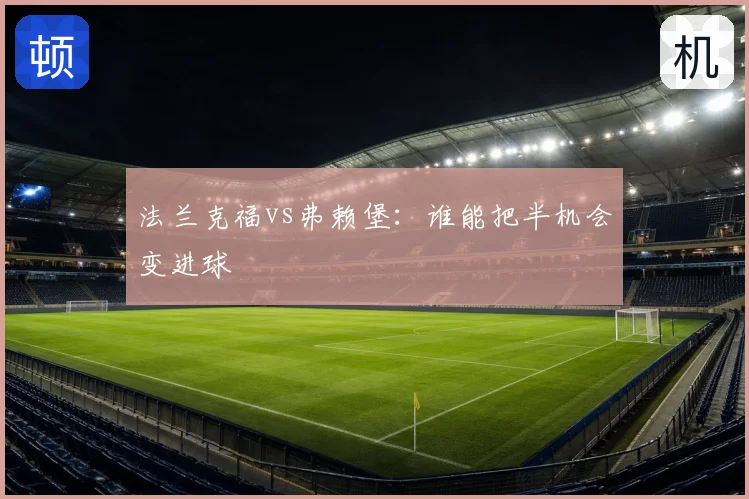 法兰克福vs弗赖堡:谁能把半机会变进球
