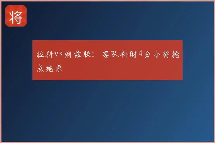 拉科vs利兹联：客队补时4分小将抢点绝杀